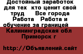 Достойный заработок для тех, кто ценит свой труд . - Все города Работа » Работа и обучение за границей   . Калининградская обл.,Приморск г.